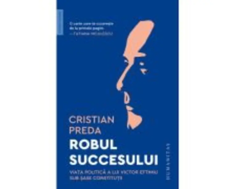 Robul succesului. Viata politica a lui Victor Eftimiu sub sase constitutii - Cristian Preda