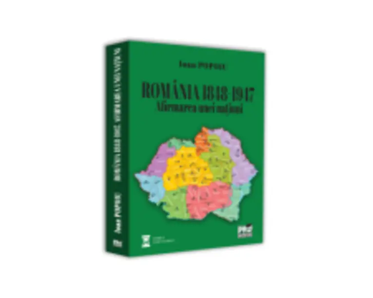 ROMANIA 1848-1947. Afirmarea unei natiuni - Ioan Popoiu