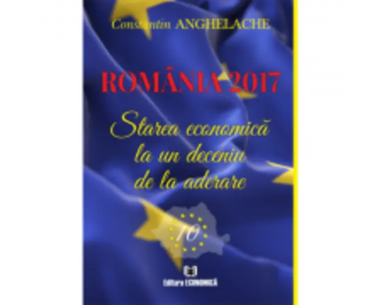 Romania 2017. Starea economica la un deceniu de la aderare - Constantin Anghelache