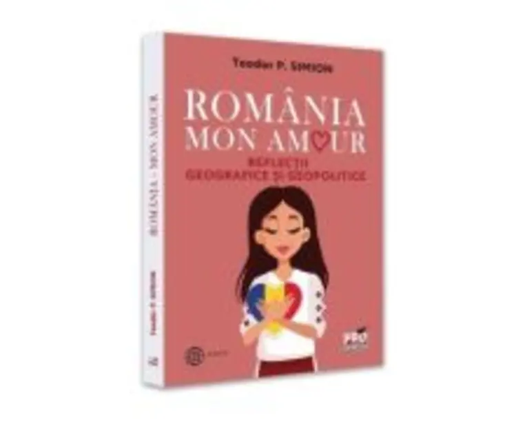 Romania, Mon amour. Reflectii geografice si geopolitice - Teodor Simion