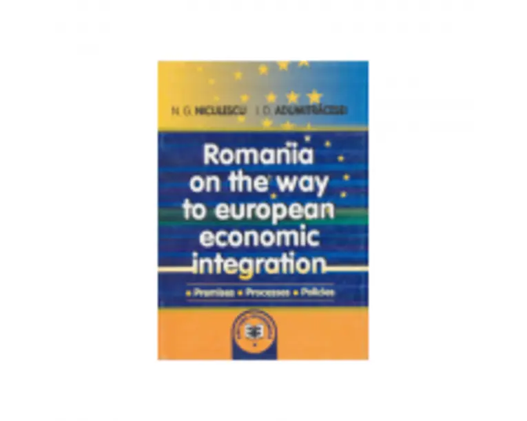 Romania on the way to European economic integration: premises, processes, policies - Ioan D. Adumitracesei, Niculae G. Niculescu