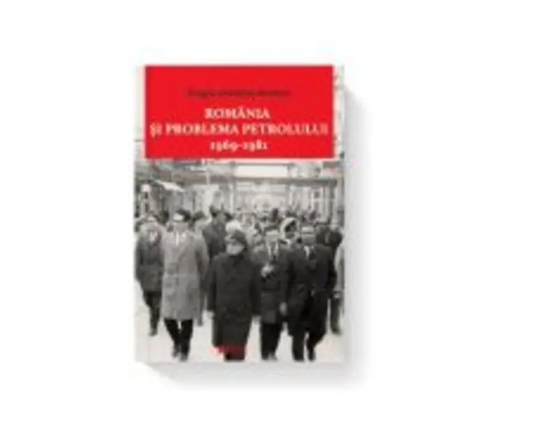Romania si problema petrolului (1969-1981) - Dragos Sebastian Becheru