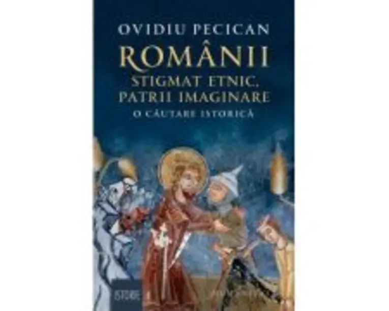 Romanii: stigmat etnic, patrii imaginare. O cautare istorica - Ovidiu Pecican