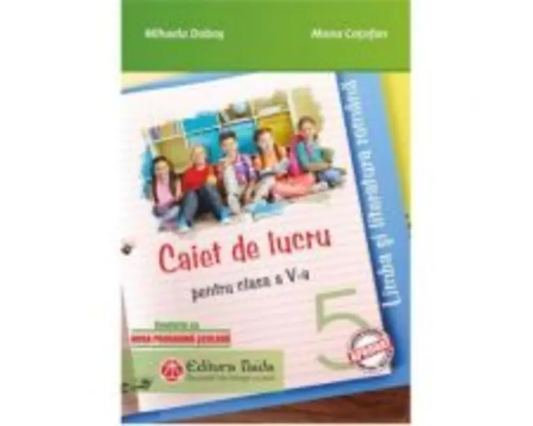 Limba si literatura romana. Caiet de lucru pentru clasa a-5-a. Noua programa scolara 2017 - Mihaela Dobos