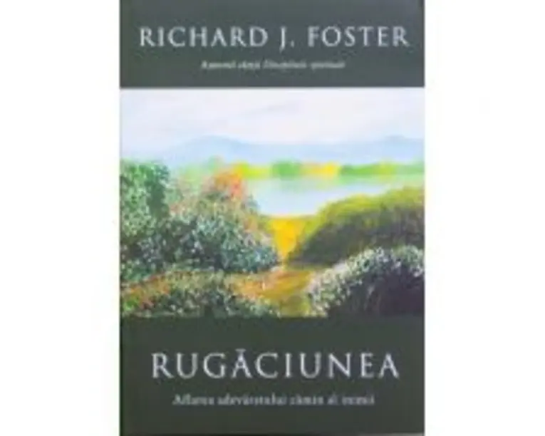Rugaciunea. Aflarea adevaratului camin al inimii - Richard Foster