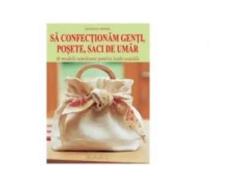Sa confectionam genti, posete, saci de umar. 18 modele uimitoare pentru toate ocaziile - Dorothy Wood