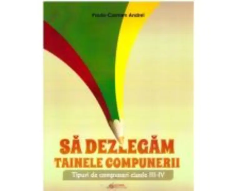 Sa dezlegam tainele compunerii. Tipuri de compuneri clasele 3-4 - Paula Carmen Andrei