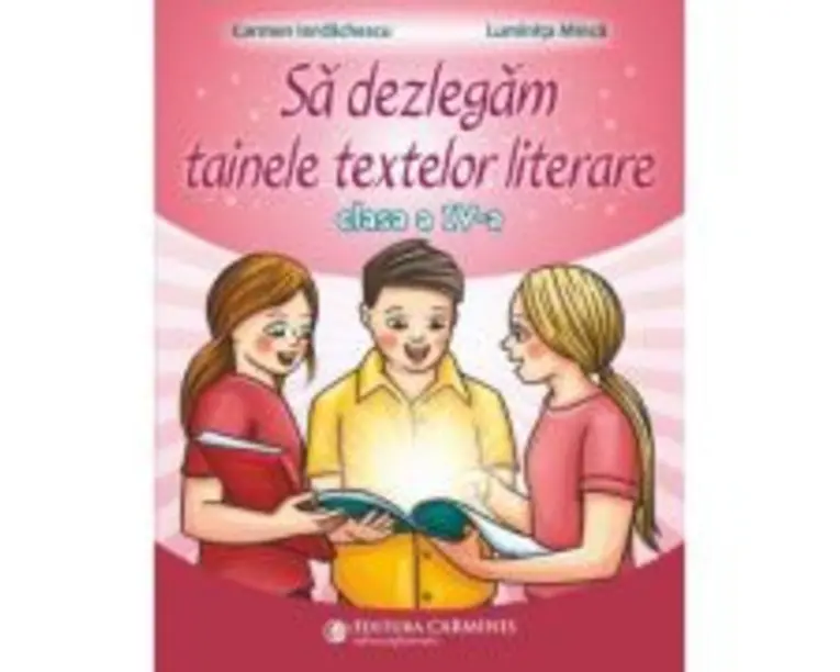 Sa dezlegam tainele textelor literare. Clasa a 4-a AK - Carmen Iordachescu