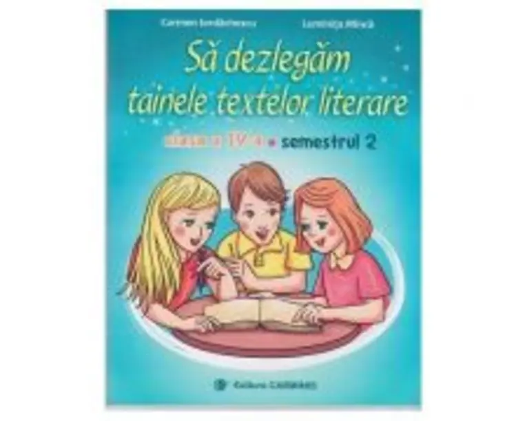 Sa dezlegam tainele textelor literare. Clasa a 4-a. Semestrul 2 A - Carmen Iordachescu