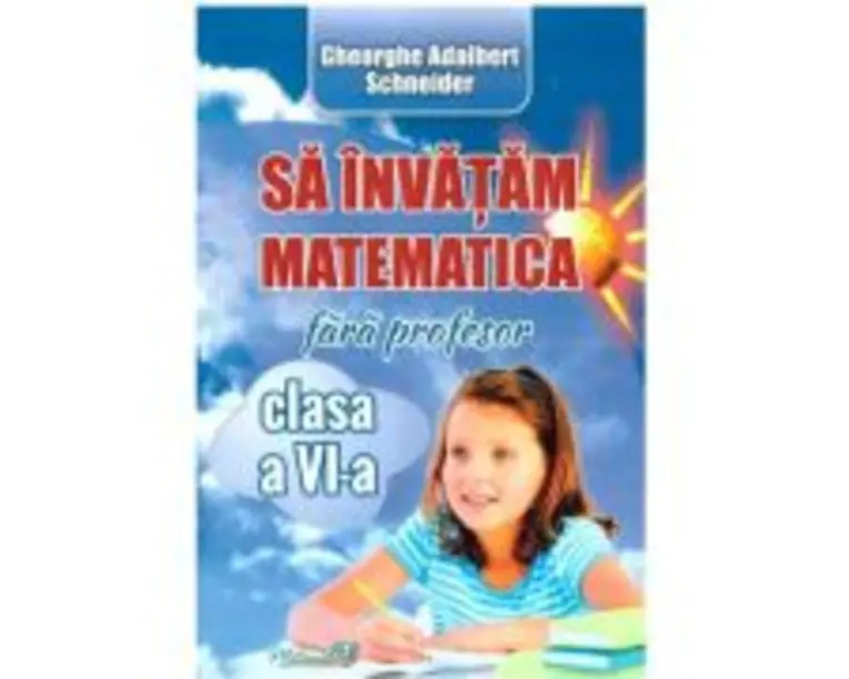 Sa invatam matematica fara profesor, clasa a 6-a - Adalbert Gheorghe Schneider