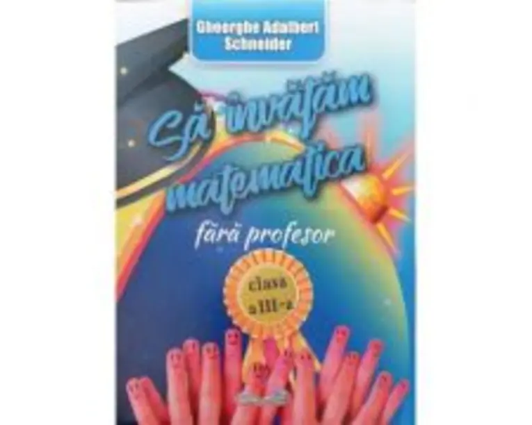 Sa invatam matematica fara profesor clasa a 3-a - Gheorghe-Adalbert Schneider