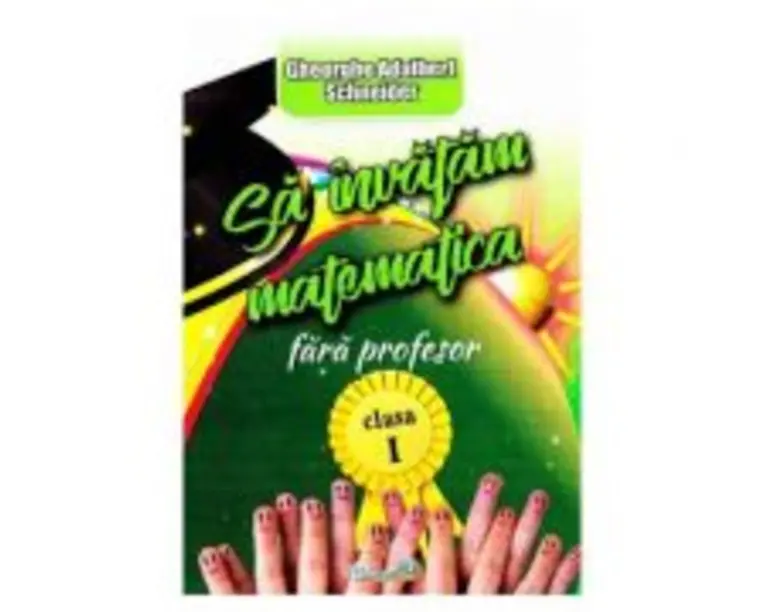 Sa invatam Matematica fara profesor. Clasa 1 - Gheorghe Adalbert Schneider