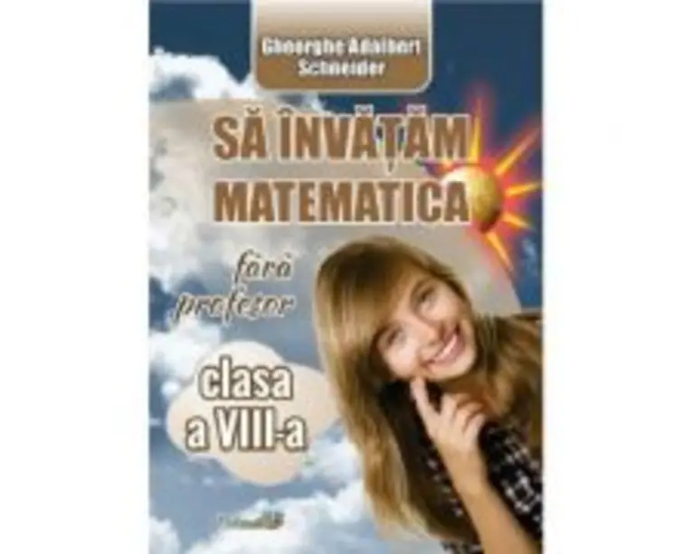 Sa invatam matematica fara profesor - Clasa 8 - Gheorghe Adalbert Schneider