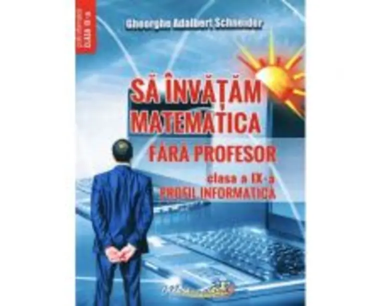 Sa invatam matematica fara profesor. Clasa a 9-a Profil informatica - Gheorghe Adalbert Schneider