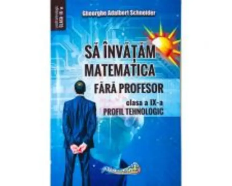 Sa invatam matematica fara profesor. Clasa a 9-a- Profil tehnologic - Gheorghe Adalbert Schneider