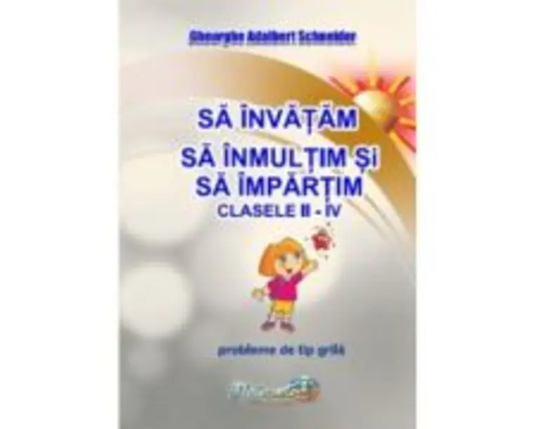 Sa invatam sa inmultim si sa impartim. Clasele 2-4. Probleme de tip grila - Gheorghe Adalbert Schneider