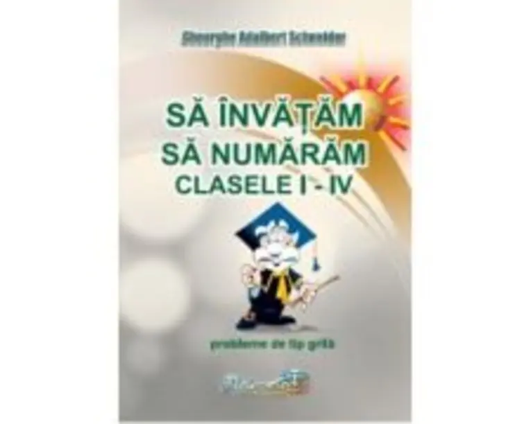 Sa invatam sa numaram. Clasele 1-4. Probleme de tip grila - Gheorghe Adalbert Schneider
