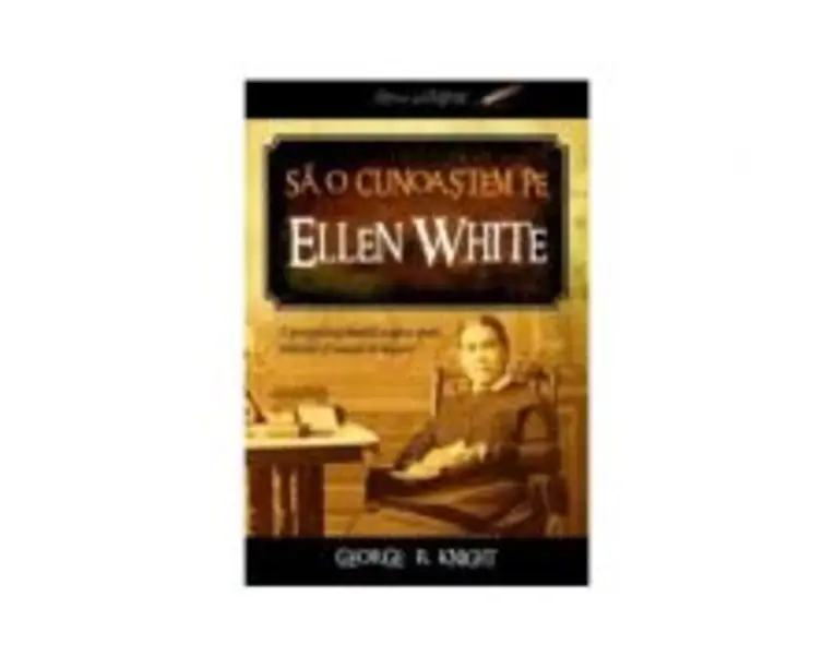 Sa o cunoastem pe Ellen White - George R. Knight