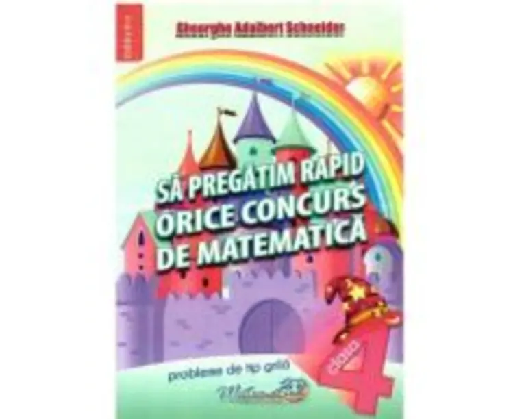 Sa pregatim rapid orice concurs de matematica. Probleme de tip grila pentru clasa a 4-a - Gheorghe Adalbert Schneider