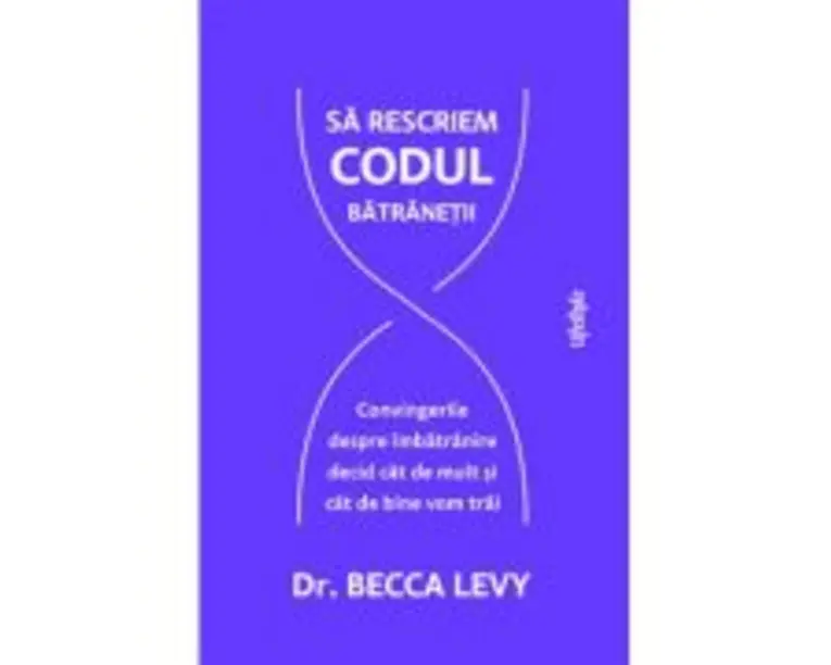 Sa rescriem codul batranetii - Dr. Becca Levy