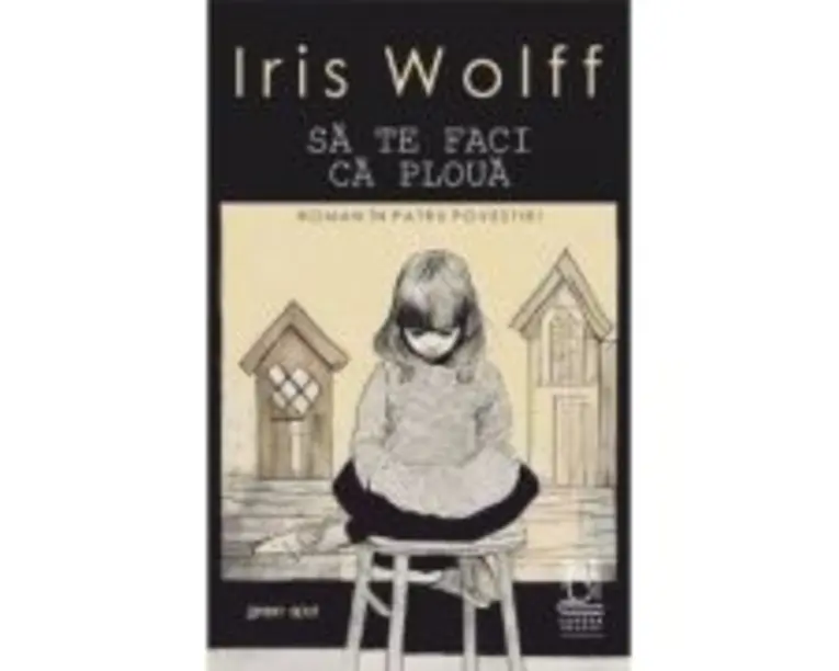 Sa te faci ca ploua. Roman in patru povestiri - Iris Wolff