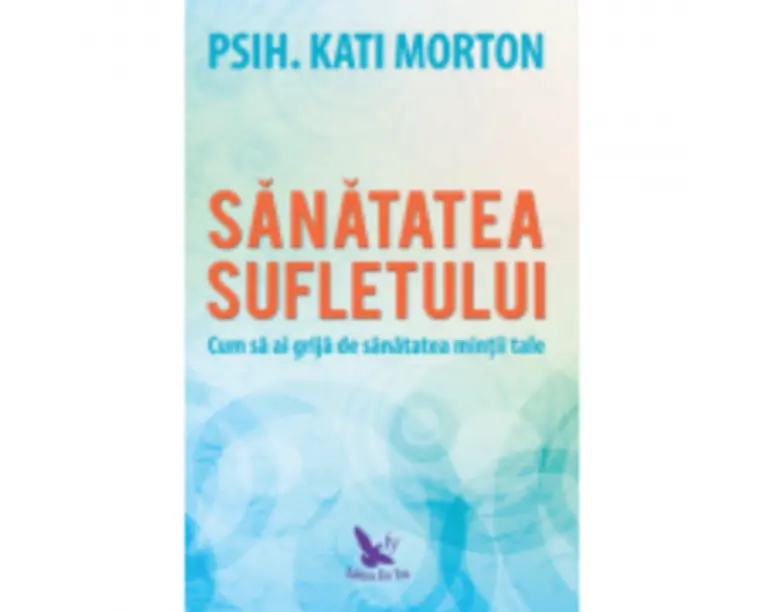 Sanatatea sufletului. Cum sa ai grija de sanatatea mintii tale - Kati Morton