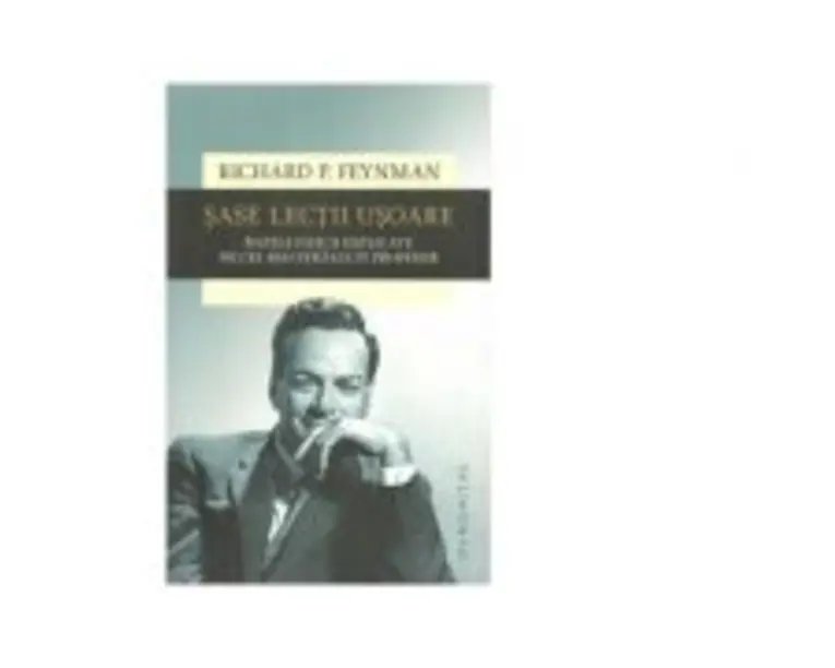 Sase lectii usoare. Bazele fizicii explicate de cel mai stralucit profesor - Richard P. Feynman