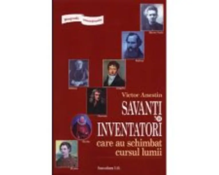 Biografii senzationale. Savanti si inventatori care au schimbat cursul lumii - Victor Anestin