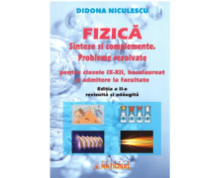 Fizica. Sinteze si complemente. Probleme rezolvate pentru clasele 9-12, bacalaureat si admitere la facultate. Editia a 2-a - Didona Niculescu
