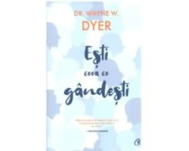 Esti ceea ce gandesti! - Wayne W. Dyer