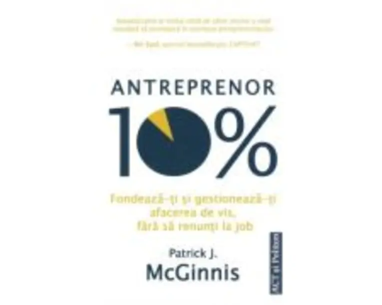 Antreprenor 10%. Fondeaza-ti si gestioneaza-ti afacerea de vis, fara sa renunti la job - Patrick J. McGinnis
