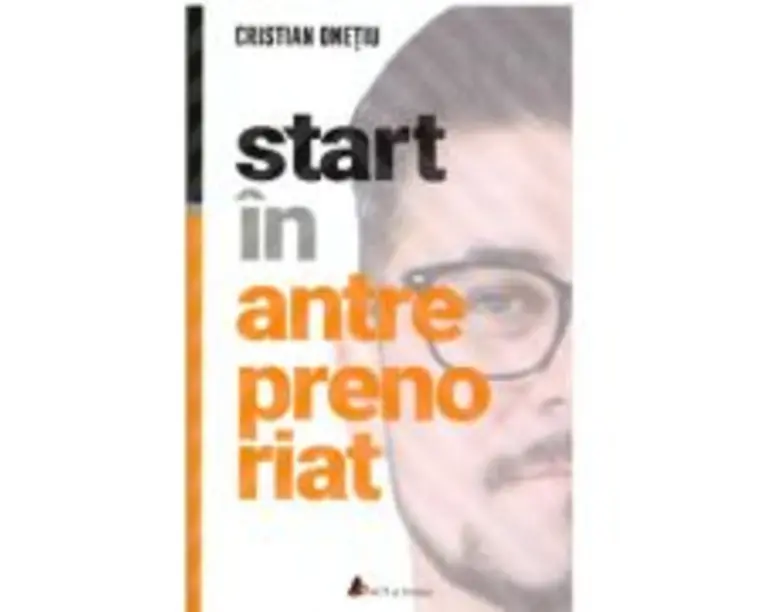 Start in antreprenoriat. Calatoria antreprenorului de la a sti la a avea inspre a deveni - Cristian Onetiu