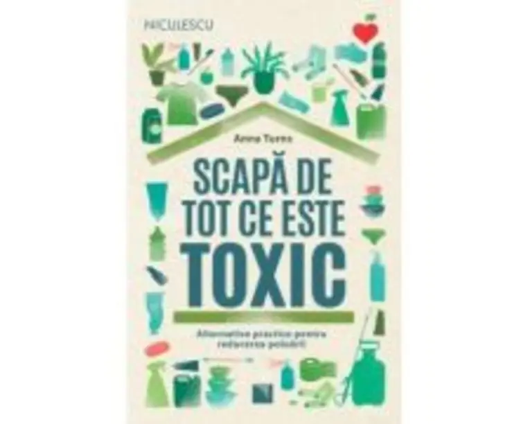 Scapa de tot ce este toxic. Alternative practice pentru reducerea poluarii - Anna Turns