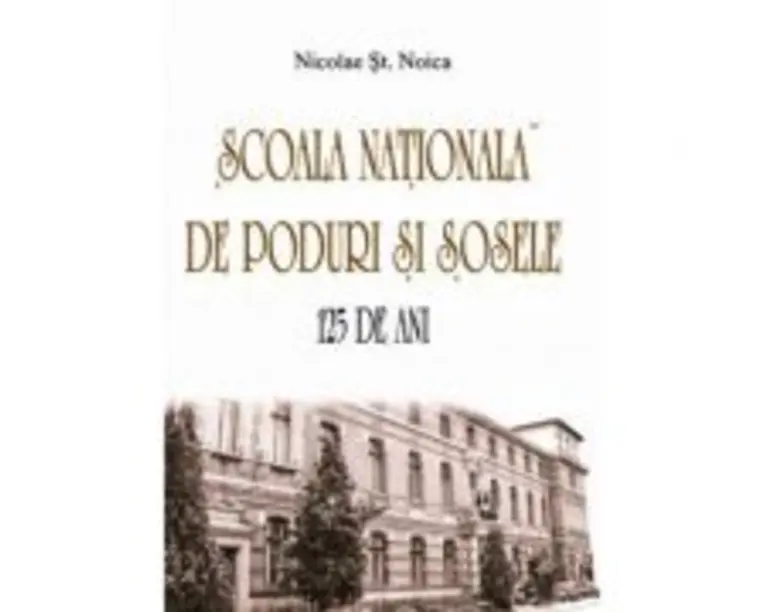 Scoala Nationala de Poduri si Sosele. 125 de ani - Nicolae St. Noica