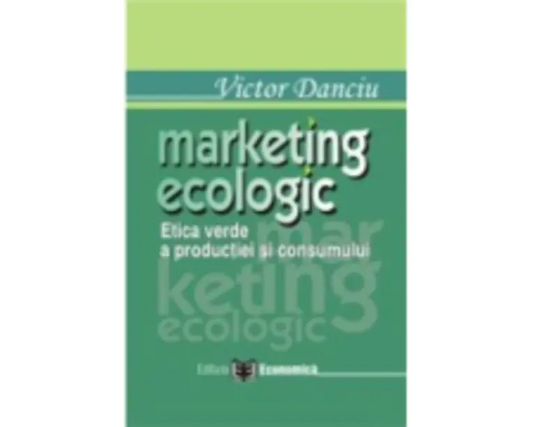 Marketing ecologic. Etica verde a productiei si consumului - Victor Danciu