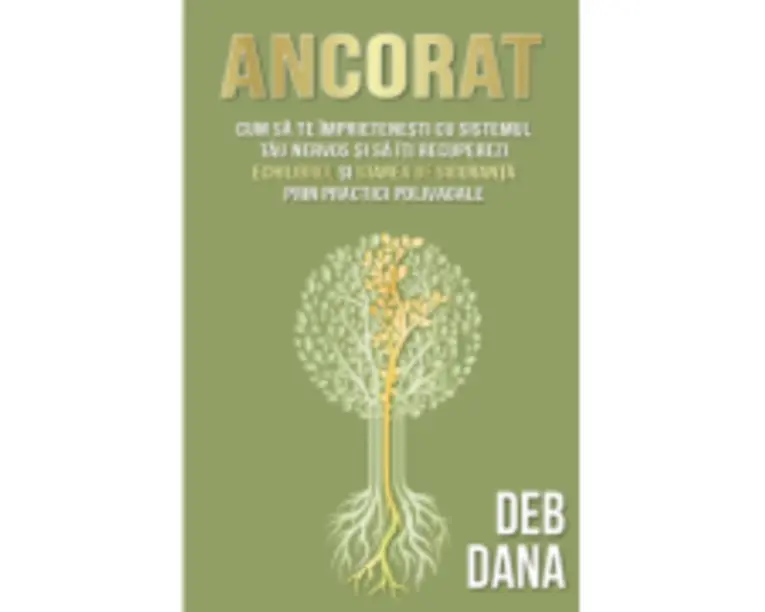 Ancorat. Cum sa te imprietenesti cu sistemul tau nervos si sa iti recuperezi echilibrul si starea de siguranta prin practici polivagale - Deb Dana