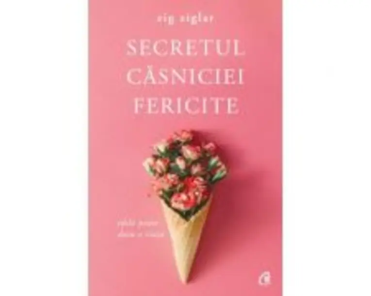 Secretul casniciei fericite. Idila poate dura o viata. Editia a II-a - Zig Ziglar