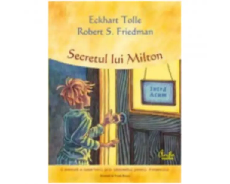 Secretul lui Milton, o aventura a cunoasterii prin intermediul puterii Prezentului - Eckhart Tolle