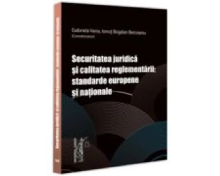 Securitatea juridica si calitatea reglementarii: standarde europene si nationale - Gabriela Varia, Bogdan Berceanu