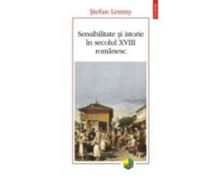 Sensibilitate si istorie in secolul 18 romanesc - Stefan Lemny