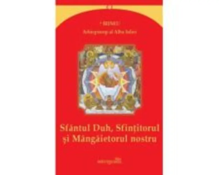 Sfantul Duh, Sfintitorul si Mangaietorul nostru - Irineu, arhiepiscop al Alba Iuliei