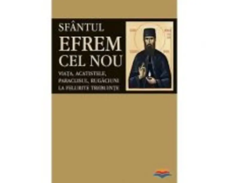 Sfantul Efrem cel Nou. Viata, acatistele, paraclisul, rugaciuni la felurite trebuinte. Editie ingrijita si cuvant inainte de LS Desartovici