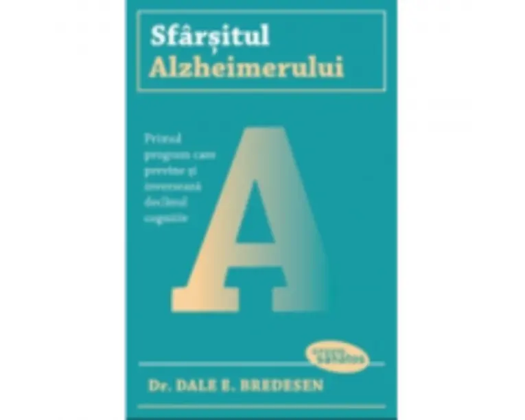 Sfarsitul Alzheimerului. Primul program care previne si inverseaza declinul cognitiv - Dr. Dale E. Bredesen