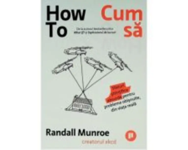 How To. Cum sa. Sfaturi stiintifice absurde pentru probleme obisnuite, din viata reala - Randall Munroe