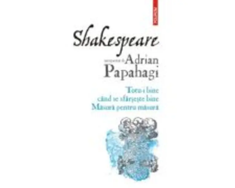 Shakespeare interpretat de Adrian Papahagi. Totu-i bine cand se sfarseste bine. Masura pentru masura - Adrian Papahagi