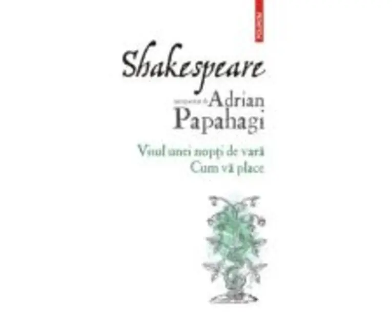 Shakespeare interpretat de Adrian Papahagi. Visul unei nopti de vara. Cum va place (editia 2021) - Adrian Papahagi