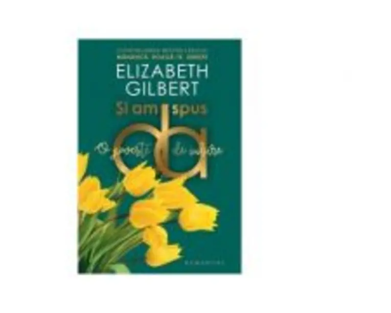 Si am spus da. O poveste de iubire (continuarea cartii Mananca, roaga-te, iubeste) - Elizabeth Gilbert