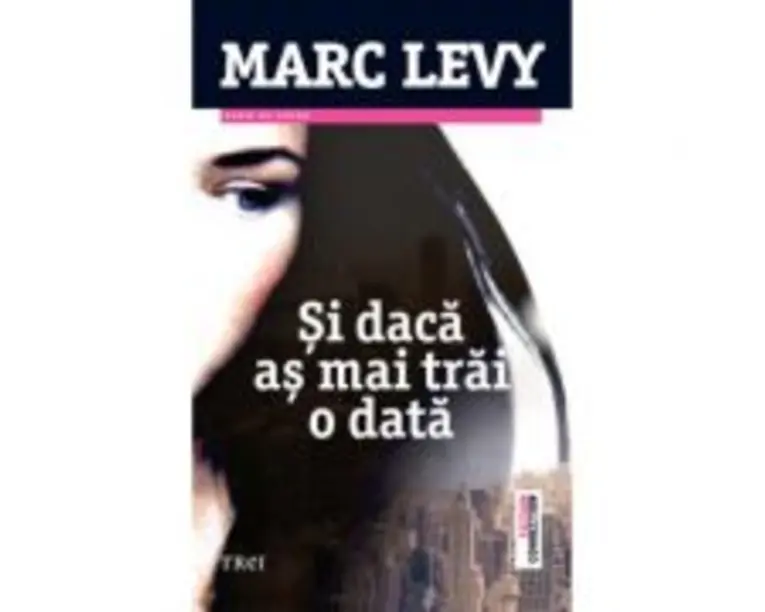 Si daca as mai trai o data - Marc Levy. Traducere de Marie-Jeanne Vasiloiu
