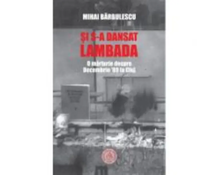 Si s-a dansat lambada. O marturie despre Decembrie ’89 la Cluj - Mihai Barbulescu