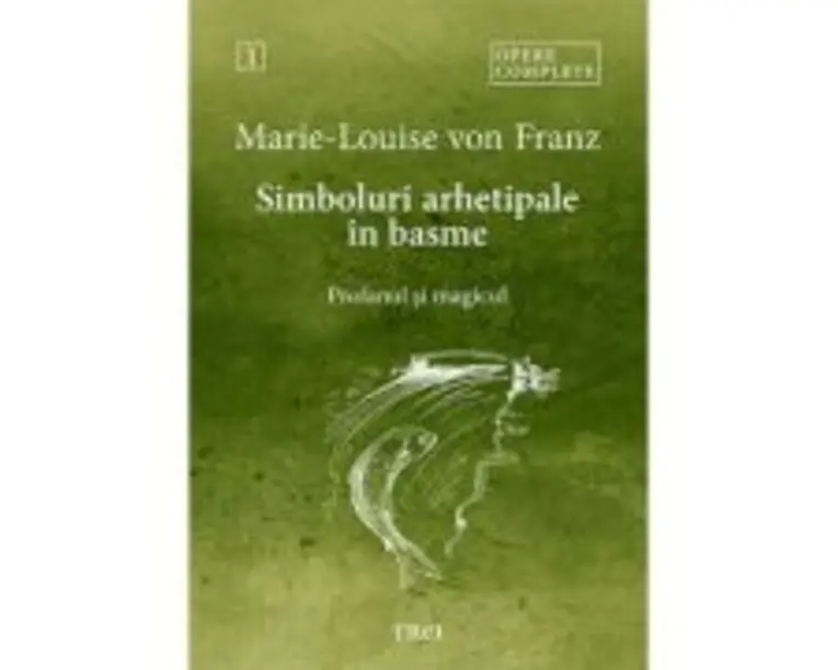 Simboluri arhetipale in basme. Profanul si magicul - Opere Complete 1 - Marie-Louise von Franz